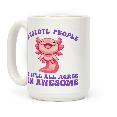 https://images.lookhuman.com/render/standard/ap4B0yCuuF0RusgHzBxmE6jNaIi9zI8m/mug15oz-whi-z1-t-axolotl-people-they-ll-all-agree-i-m-awesome.jpg