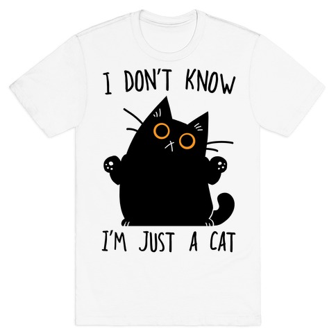 I don't know, I'm just a cat T-Shirt