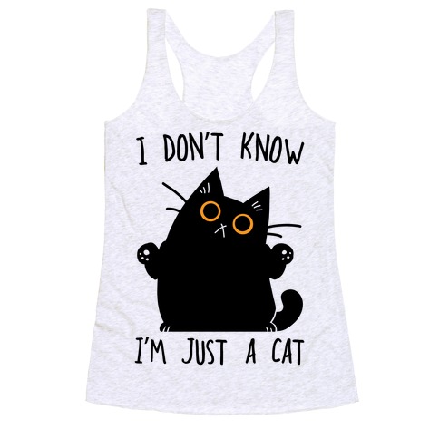 I don't know, I'm just a cat Racerback Tank Top