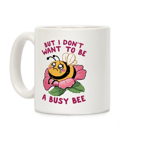 But I Don't Want To Be A Busy Bee Coffee Mug