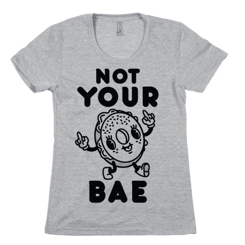 Not Your Bae Bagel Womens T-Shirt