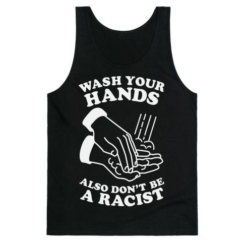 Wash Your Hands, Also Don't Be A Racist Tank Top