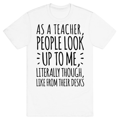 As A Teacher, People Look Up To Me T-Shirt