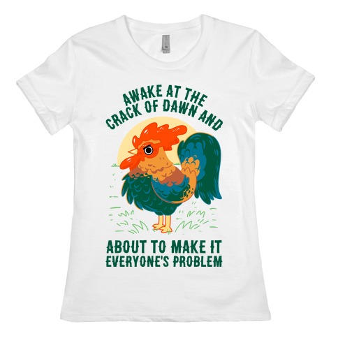Awake At The Crack Of Dawn And About To Make It Everyone's Problem Womens T-Shirt