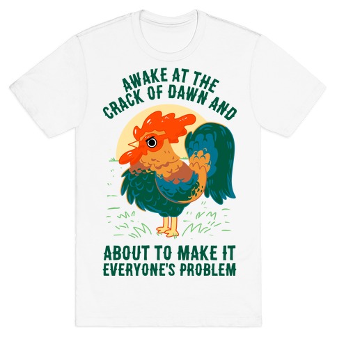 Awake At The Crack Of Dawn And About To Make It Everyone's Problem T-Shirt