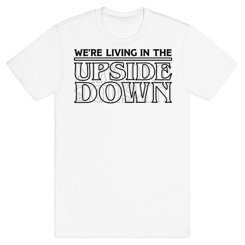 We're Living in the Upside Down T-Shirt