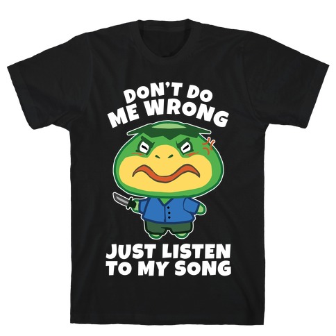 Don't Do Me Wrong, Just Listen To My Song T-Shirt