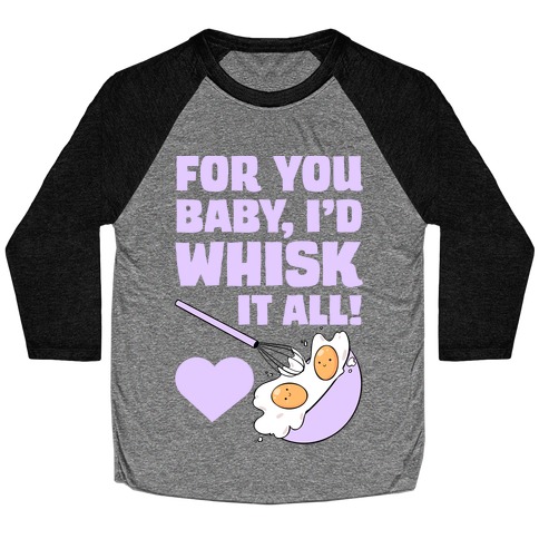 For You, Baby, I'd Whisk It All! Baseball Tee