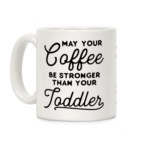 May Your Coffee Be Stronger Than Your Toddler Mug | LookHUMAN