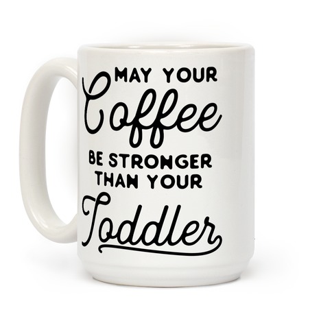 May Your Coffee Be Stronger than Your Toddler Coffee Mug or Cup