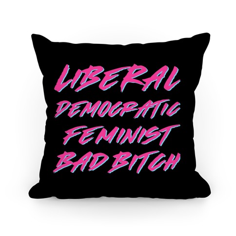 Liberal Democratic Feminist Bad Bitch Pillow