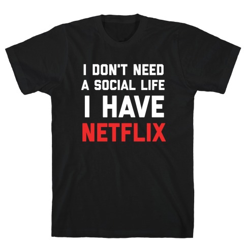 I Don't Need A Social Life, I Have Netflix. T-Shirt