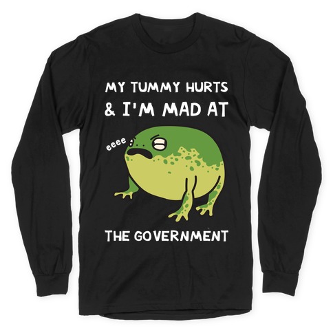 My Tummy Hurts & I'm Mad At The Government Long Sleeve T-Shirt