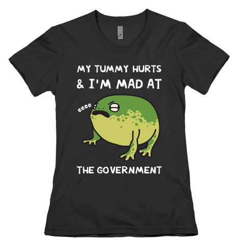 My Tummy Hurts & I'm Mad At The Government Womens T-Shirt