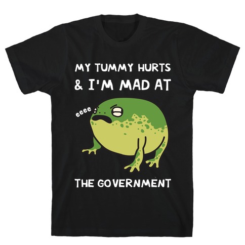 My Tummy Hurts & I'm Mad At The Government T-Shirt