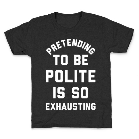 Pretending To Be Polite Is So Exhausting Kids T-Shirt