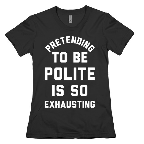 Pretending To Be Polite Is So Exhausting Womens T-Shirt