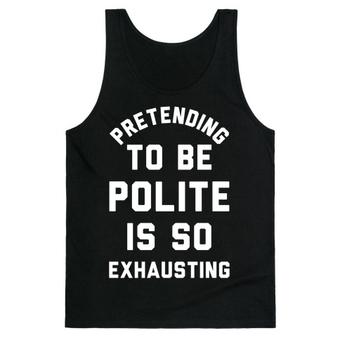 Pretending To Be Polite Is So Exhausting Tank Top