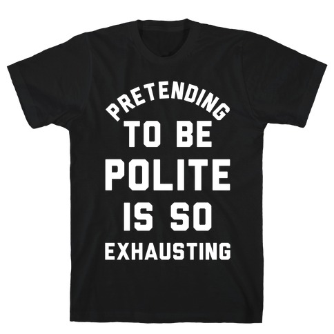 Pretending To Be Polite Is So Exhausting T-Shirt