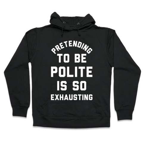 Pretending To Be Polite Is So Exhausting Hooded Sweatshirt