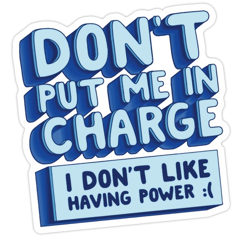 Don't Put Me In Charge, I Don't Like Having Power :( Die Cut Sticker