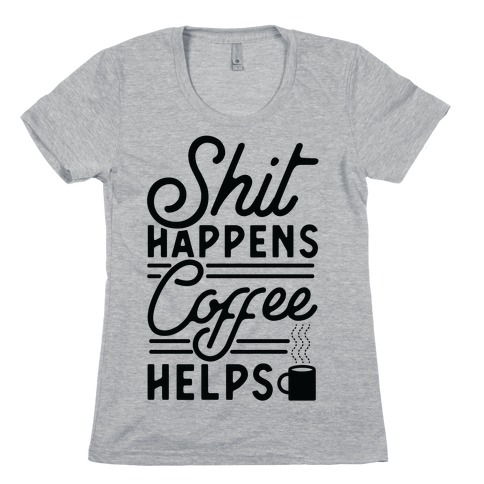 Shit Happens Coffee Helps Womens T-Shirt