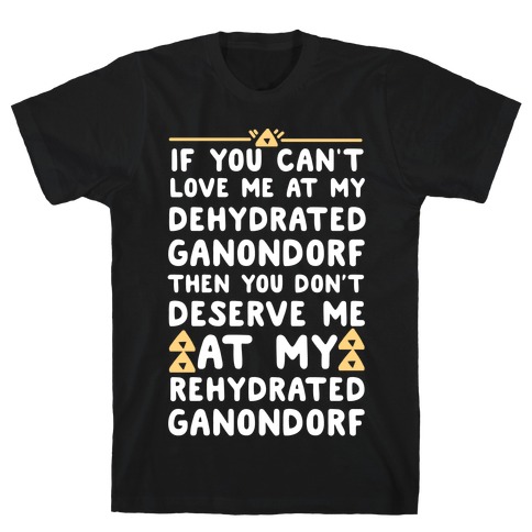 If You Can't Love Me at My Dehydrated Ganondorf Then You Don't Deserve Me at my Rehydrated Ganondorf T-Shirt