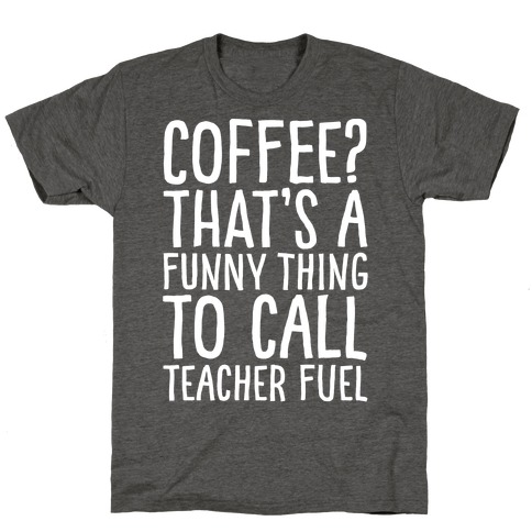 Coffee That's A Funny Thing To Call Teacher Fuel White Print T-Shirt