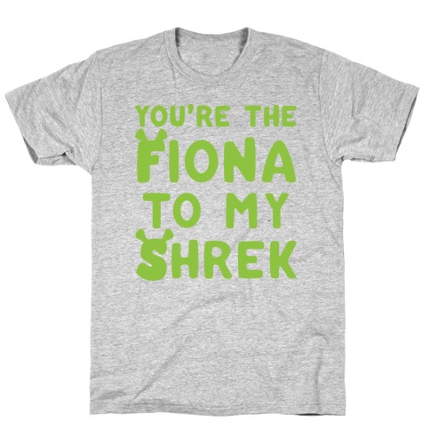 You're The Fiona To My Shrek Parody T-Shirt