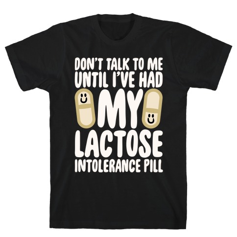 Don't Talk To Me Until I've Had My Dairy Intolerance Pill T-Shirt