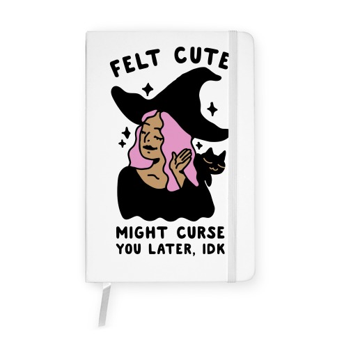 Felt Cute Might Curse You Later IDK Notebook