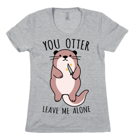 You Otter Leave Me Alone Womens T-Shirt