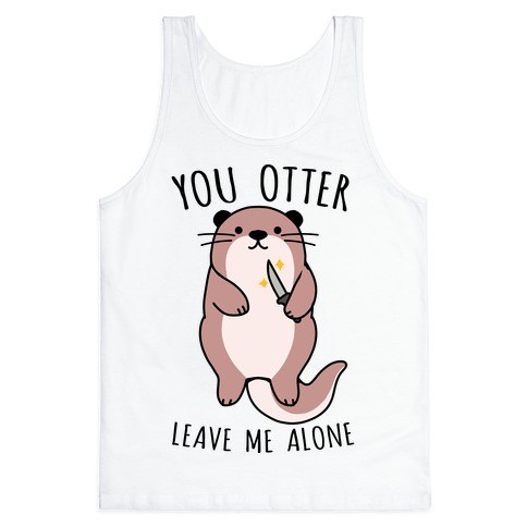 You Otter Leave Me Alone Tank Top