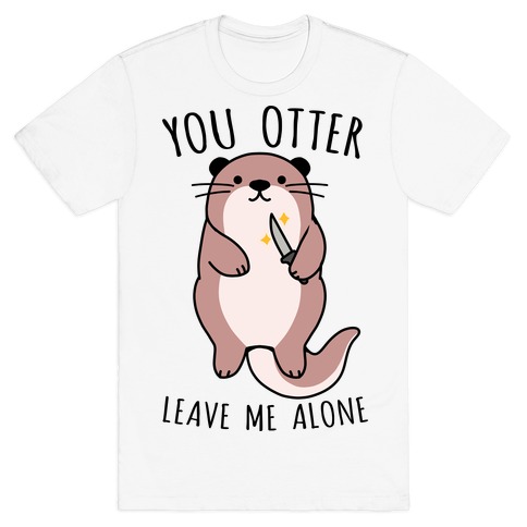 You Otter Leave Me Alone T-Shirt