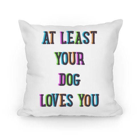 At Least Your Dog Loves You Pillow
