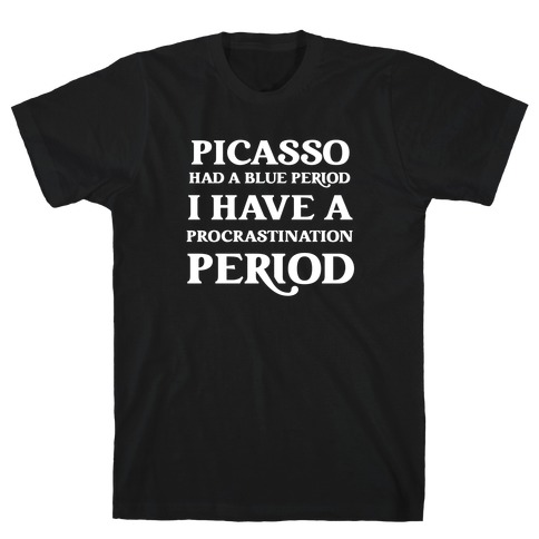 Picasso Had A Blue Period, I Have A Procrastination Period With A Caricature Of The Artist. T-Shirt