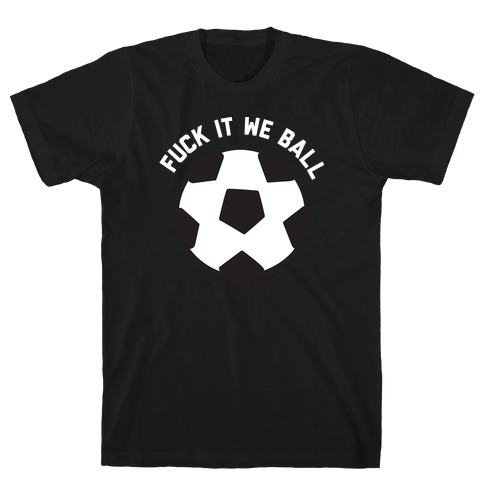 F*** It We Ball (Soccer) T-Shirt
