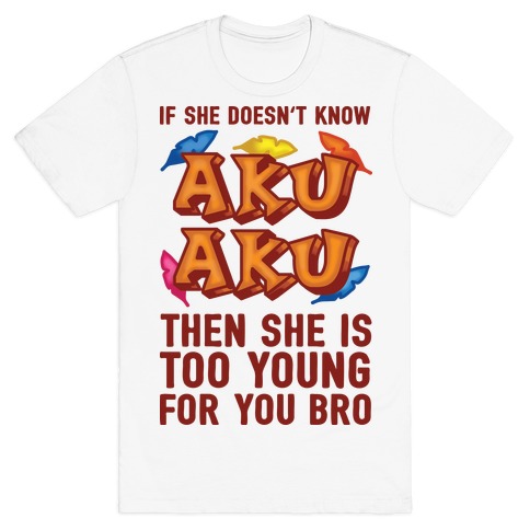 If She Doesn't Know Aku Aku Then She Is Too Young For You Bro T-Shirt