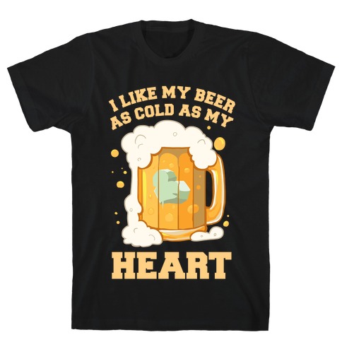 I Like my Beer As Cold As My Heart T-Shirt