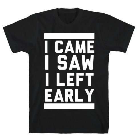 I Came, I Saw, I Left Early T-Shirt