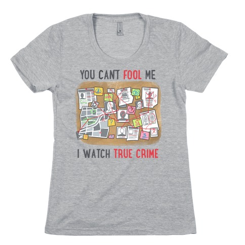 You Can't Fool Me I Watch True Crime Womens T-Shirt