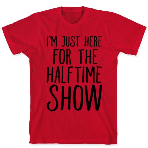 I'm Just Here For The Halftime Show T-Shirts