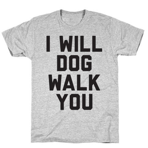 I Will Dog Walk You T-Shirt