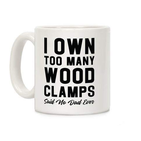 I Own Too Many Wood Clamps Said No Dad Ever Coffee Mug
