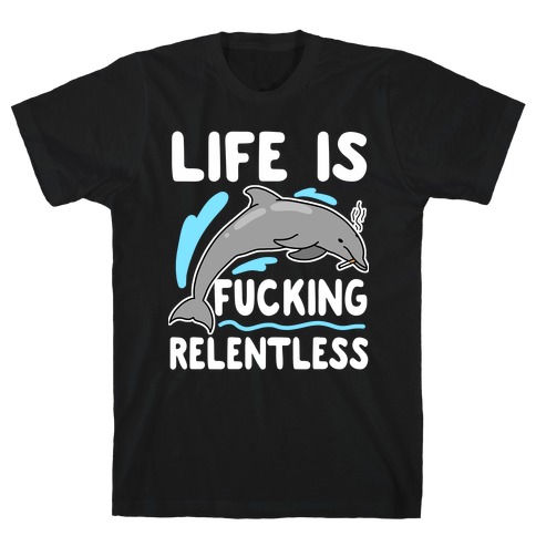 Life is F***ing Relentless Dolphin T-Shirt