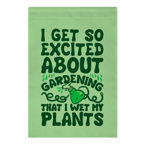 I Get So Excited About Gardening I Wet My Plants Garden Flag