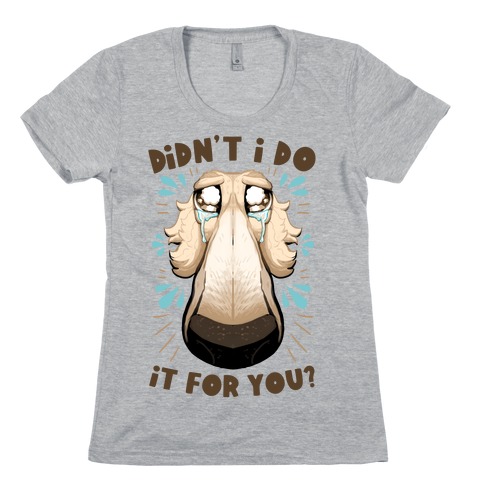 Didn't I Do It For You? Womens T-Shirt