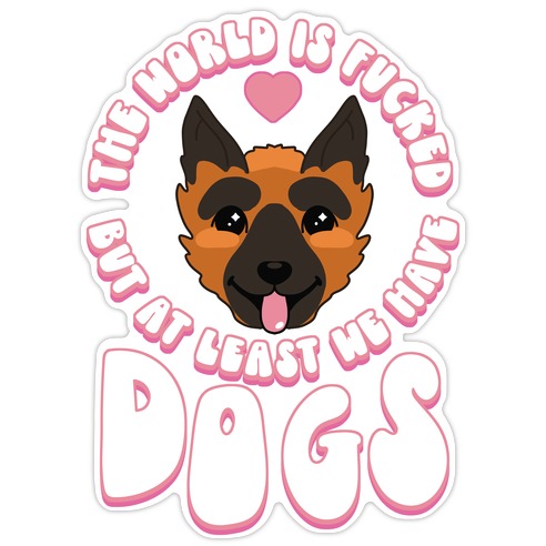 The World is F***ed But At Least We Have Dogs German Sheperd Die Cut Sticker