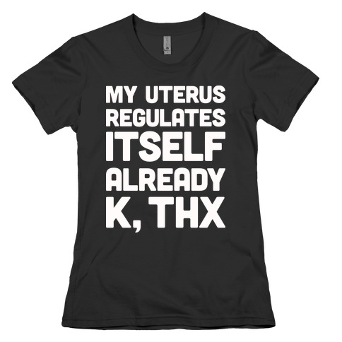 My Uterus Regulates Itself Already K, Thx Womens T-Shirt