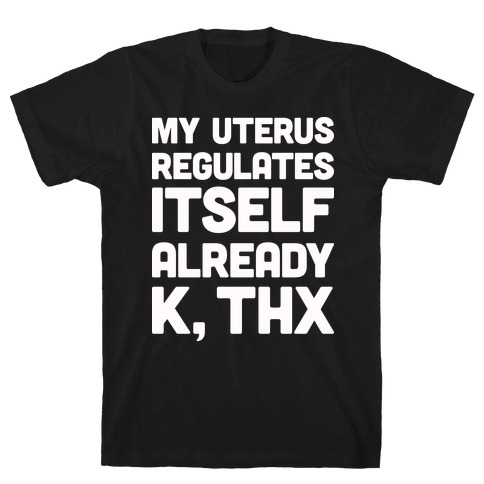 My Uterus Regulates Itself Already K, Thx T-Shirt